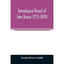Genealogical record of John Brown (1755-1809) and his descendants, also the collateral branches of Merrill, Scott and Follett families