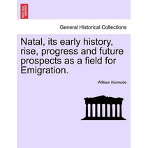 Natal, Its Early History, Rise, Progress and Future Prospects as a Field for Emigration.