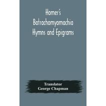 Homer's Batrachomyomachia Hymns and Epigrams. Hesiod's Works and Days. Musaeus' Hero and Leander. Juvenal's Fifth Satire. With Introduction and Notes by Richard Hooper. (Second Edition) To w
