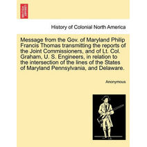 Message from the Gov. of Maryland Philip Francis Thomas Transmitting the Reports of the Joint Commissioners, and of Lt. Col. Graham, U. S. Engineers, in Relation to the Intersection of the L