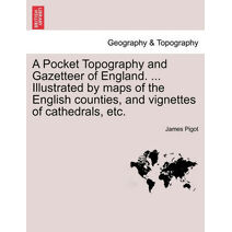 Pocket Topography and Gazetteer of England. ... Illustrated by maps of the English counties, and vignettes of cathedrals, etc. Vol. I