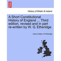 Short Constitutional History of England ... Third Edition, Revised and in Part Re-Written by W. G. Etheridge.