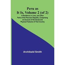 Peru as It Is, Volume 2 (of 2)A Residence in Lima, and Other Parts of the Peruvian Republic, Comprising an Account of the Social and Physical Features of That Country