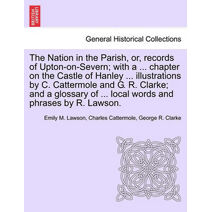 Nation in the Parish, Or, Records of Upton-On-Severn; With a ... Chapter on the Castle of Hanley ... Illustrations by C. Cattermole and G. R. Clarke; And a Glossary of ... Local Words and Ph