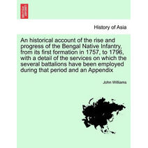 Historical Account of the Rise and Progress of the Bengal Native Infantry, from Its First Formation in 1757, to 1796, with a Detail of the Services on Which the Several Battalions Have Been
