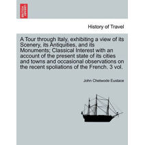 Tour through Italy, exhibiting a view of its Scenery, its Antiquities, and its Monuments; Classical Interest with an account of the present state of its cities and occasional observations on
