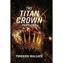 Titan Crown By Tshekedi Wallace - Part One (Titan Empires)