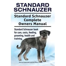 Standard Schnauzer. Standard Schnauzer Complete Owners Manual. Standard Schnauzer book for care, costs, feeding, grooming, health and training.