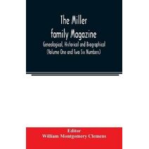 Miller family magazine; Genealogical, Historical and Biographical (Volume One and Two Six Numbers)