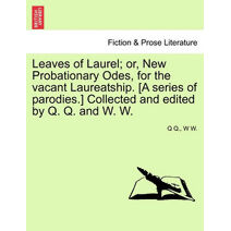 Leaves of Laurel; Or, New Probationary Odes, for the Vacant Laureatship. [a Series of Parodies.] Collected and Edited by Q. Q. and W. W.