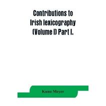 Contributions to Irish lexicography (Volume I) Part I.