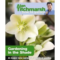 Alan Titchmarsh How to Garden: Gardening in the Shade (How to Garden)