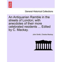 Antiquarian Ramble in the streets of London; with anecdotes of their more celebrated residents ... Edited by C. Mackay.