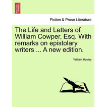 Life and Letters of William Cowper, Esq. with Remarks on Epistolary Writers ... a New Edition.