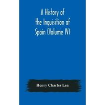 History of the Inquisition of Spain (Volume IV)