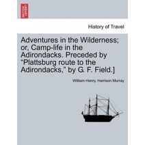 Adventures in the Wilderness; Or, Camp-Life in the Adirondacks. Preceded by Plattsburg Route to the Adirondacks, by G. F. Field.]