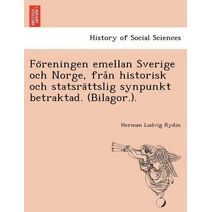 Föreningen emellan Sverige och Norge, från historisk och statsrättslig synpunkt betraktad. (Bilagor.).