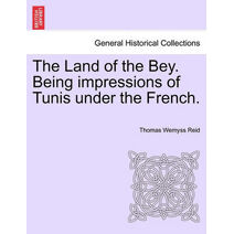 Land of the Bey. Being Impressions of Tunis Under the French.