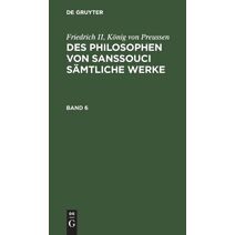 Des Philosophen von Sanssouci samtliche Werke