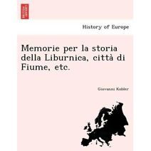 Memorie per la storia della Liburnica, città di Fiume, etc.