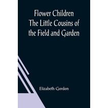Flower Children The Little Cousins of the Field and Garden