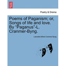 Poems of Paganism; Or, Songs of Life and Love. by "Paganus"-L. Cranmer-Byng.