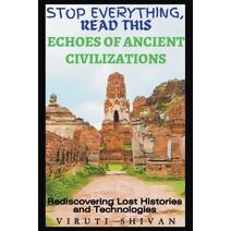 Echoes of Ancient Civilizations - Rediscovering Lost Histories and Technologies (Stop Everything, Read This)