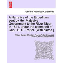 Narrative of the Expedition sent by Her Majestys Government to the River Niger in 1841, under the command of Capt. H. D. Trotter. [With plates.]