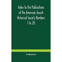 Index to the Publications of the American Jewish Historical Society Numbers 1 to 20