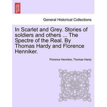 In Scarlet and Grey. Stories of Soldiers and Others ... the Spectre of the Real. by Thomas Hardy and Florence Henniker.