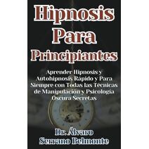 Hipnosis Para Principiantes Aprender Hipnosis y Autohipnosis R�pido y Para Siempre con Todas las T�cnicas de Manipulaci�n y Psicolog�a Oscura Secretas