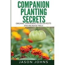 Companion Planting Secrets - Organic Gardening to Deter Pests and Increase Yield (Inspiring Gardening Ideas)