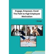 Engage, Empower, Excel The Path to High Employee Motivation