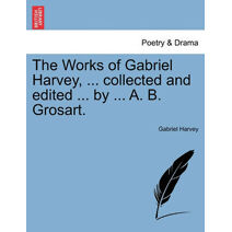 Works of Gabriel Harvey, ... Collected and Edited ... by ... A. B. Grosart.