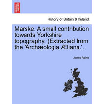 Marske. a Small Contribution Towards Yorkshire Topography. (Extracted from the 'Arch Ologia Liana.'.