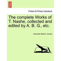 Complete Works of T. Nashe, Collected and Edited by A. B. G., Etc.