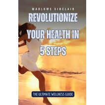 Revolutionize Your Health in 5 Steps