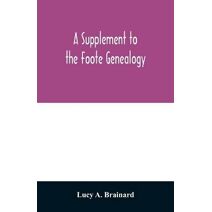 supplement to the Foote genealogy, compiled by Nathaniel Goodwin, of Hartford, Conn., in 1849. Giving the descendants of Nathaniel Foote, of the seventh generation from Nathaniel Foote, one