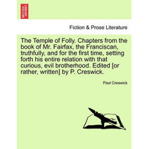 Temple of Folly. Chapters from the Book of Mr. Fairfax, the Franciscan, Truthfully, and for the First Time, Setting Forth His Entire Relation with That Curious, Evil Brotherhood. Edited [Or
