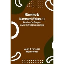M�moires de Marmontel (Volume 1); M�moires d'un P�re pour servir � l'Instruction de ses enfans