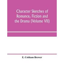 Character sketches of romance, fiction and the drama (Volume VII)