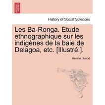 Les Ba-Ronga. Étude ethnographique sur les indigènes de la baie de Delagoa, etc. [Illustré.].