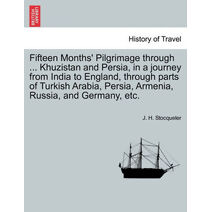 Fifteen Months' Pilgrimage through ... Khuzistan and Persia, in a journey from India to England, through parts of Turkish Arabia, Persia, Armenia, Russia, and Germany, etc.