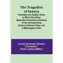 Tragedies of Seneca Translated into English Verse, to Which Have Been Appended Comparative Analyses of the Corresponding Greek and Roman Plays, and a Mythological Index