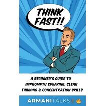 Think Fast!! A Beginner's Guide to Impromptu Speaking, Clear Thinking, and Concentration Skills