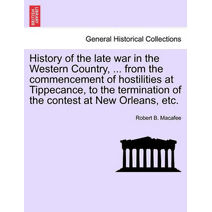 History of the late war in the Western Country, ... from the commencement of hostilities at Tippecance, to the termination of the contest at New Orleans, etc.