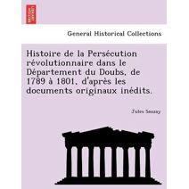 Histoire de la Persécution révolutionnaire dans le Département du Doubs, de 1789 à 1801, d'après les documents originaux inédits.