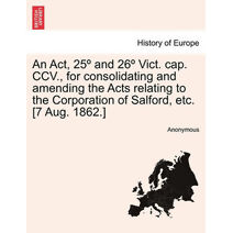 ACT, 25 and 26 Vict. Cap. CCV., for Consolidating and Amending the Acts Relating to the Corporation of Salford, Etc. [7 Aug. 1862.]