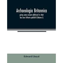Archaeologia Britannica, giving some account additional to what has been hitherto publish'd, of the languages, histories and customs of the original inhabitants of Great Britain