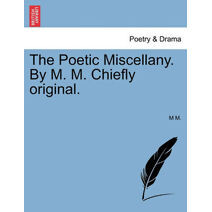 Poetic Miscellany. by M. M. Chiefly Original.